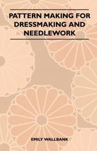 Title: Pattern Making for Dressmaking and Needlework, Author: Emily Wallbank