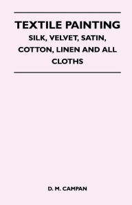 Title: Textile Painting - Silk, Velvet, Satin, Cotton, Linen and All Cloths, Author: D. M. Campan