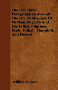 Title: The Five Days' Peregrination Around The Isle Of Sheppey Of William Hogarth And His Fellow Pilgrims, Scott, Tothall, Thornhill, And Forrest, Author: William Hogarth