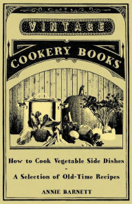 Title: How to Cook Vegetable Side Dishes - A Selection of Old-Time Recipes, Author: Annie Barnett