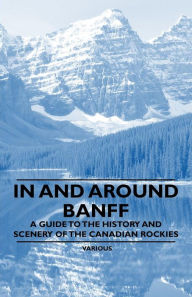 Title: In and Around Banff - A Guide to the History and Scenery of the Canadian Rockies, Author: Various