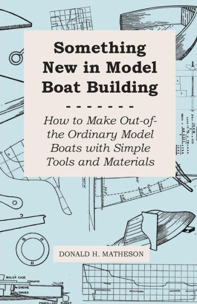 Something New in Model Boat Building - How to Make Out-of-the Ordinary Model Boats with Simple Tools and Materials