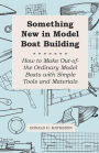 Something New in Model Boat Building - How to Make Out-of-the Ordinary Model Boats with Simple Tools and Materials