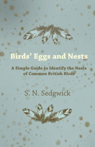 Title: Birds' Eggs and Nests - A Simple Guide to Identify the Nests of Common British Birds, Author: S. N. Sedgwick