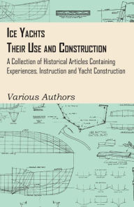 Title: Ice Yachts - Their Use and Construction - A Collection of Historical Articles Containing Experiences, Instruction and Yacht Construction, Author: Various Authors