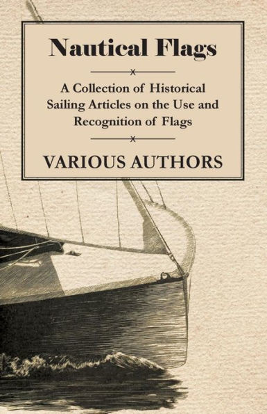 Nautical Flags - A Collection of Historical Sailing Articles on the Use and Recognition of Flags