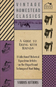 Title: A Guide to Riding with Hounds - A Collection of Historical Equestrian Articles on the Etiquette and Technique of Hunt Riding, Author: Various