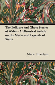 Title: The Folklore and Ghost Stories of Wales - A Historical Article on the Myths and Legends of Wales, Author: Marie Trevelyan