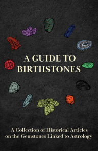 Title: A Guide to Birthstones - A Collection of Historical Articles on the Gemstones Linked to Astrology, Author: Various Authors