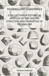 Title: Tourmaline Gemstones - A Collection of Historical Articles on the Origins, Structure and Properties of Tourmaline, Author: Various