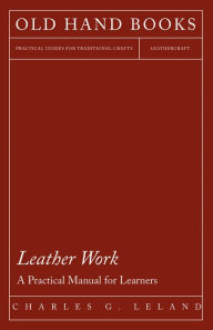 Title: Leather Work - A Practical Manual for Learners, Author: Charles G. Leland