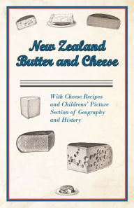 Title: New Zealand Butter and Cheese - With Cheese Recipes and Childrens' Picture Section of Geography and History, Author: Anon.