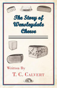 Title: The Story of Wensleydale Cheese, Author: T. C. Calvert