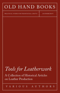 Title: Tools for Leatherwork - A Collection of Historical Articles on Leather Production, Author: Various Authors