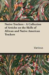 Title: Native Trackers - A Collection of Articles on the Skills of African and Native American Trackers, Author: Various