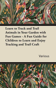 Title: Learn to Track and Trail Animals in Your Garden with Fun Games - A Fun Guide for Children to Learn and Enjoy Tracking and Trail Craft, Author: Various