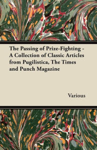 Title: The Passing of Prize-Fighting - A Collection of Classic Articles from Pugilistica, the Times and Punch Magazine, Author: Various