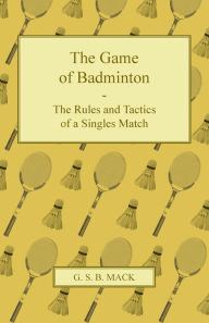 Title: The Game of Badminton - The Rules and Tactics of a Singles Match, Author: G. S. B. Mack