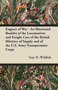 Title: Engines of War - An Illustrated Booklet of the Locomotives and Freight Cars of the British Ministry of Supply and of the U.S. Army Transportaton Corps, Author: Guy N. Wildish