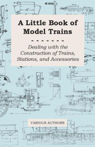 Title: A Little Book of Model Trains - Dealing with the Construction of Trains, Stations, and Accessories, Author: Various Authors