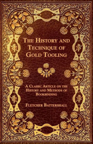 Title: The History and Technique of Gold Tooling - A Classic Article on the History and Methods of Bookbinding, Author: Fletcher Battershall