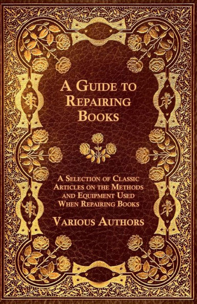 A Guide to Repairing Books - A Selection of Classic Articles on the Methods and Equipment Used When Repairing Books