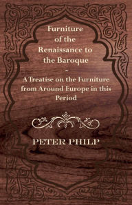 Title: Furniture of the Renaissance to the Baroque - A Treatise on the Furniture from Around Europe in this Period, Author: Peter Philp