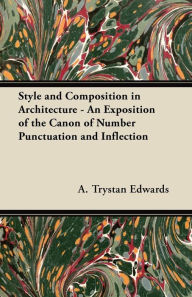 Title: Style and Composition in Architecture - An Exposition of the Canon of Number Punctuation and Inflection, Author: A. Trystan Edwards