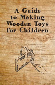 Title: A Guide to Making Wooden Toys for Children, Author: Anon