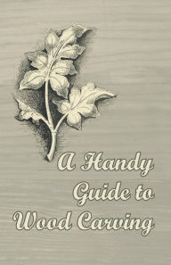 Title: A Handy Guide to Wood Carving, Author: Anon