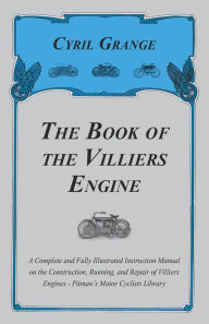 Title: The Book of the Villiers Engine - A Complete and Fully Illustrated Instruction Manual on the Construction, Running, and Repair of Villiers Engines - Pitman's Motor Cyclists Library, Author: Cyril Grange