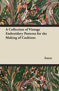 Title: A Collection of Vintage Embroidery Patterns for the Making of Cushions, Author: Anon