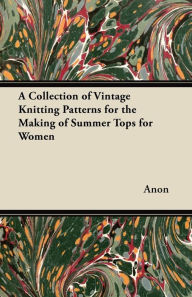 Title: A Collection of Vintage Knitting Patterns for the Making of Summer Tops for Women, Author: Anon