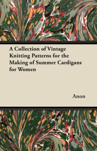 Title: A Collection of Vintage Knitting Patterns for the Making of Summer Cardigans for Women, Author: Anon