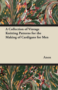 Title: A Collection of Vintage Knitting Patterns for the Making of Cardigans for Men, Author: Anon