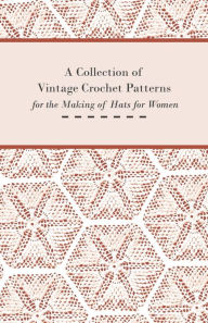 Title: A Collection of Vintage Crochet Patterns for the Making of Hats for Women, Author: Anon