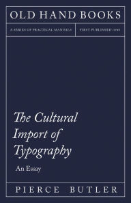 Title: The Cultural Import of Typography - An Essay: Including an Introductory Chapter by William Skeen, Author: Pierce Butler