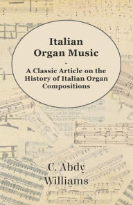 Title: Italian Organ Music - A Classic Article on the History of Italian Organ Compositions, Author: C. Abdy Williams