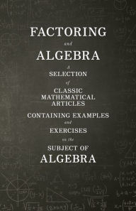 Title: Factoring and Algebra - A Selection of Classic Mathematical Articles Containing Examples and Exercises on the Subject of Algebra (Mathematics Series), Author: Various