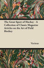 The Great Sport of Hockey - A Collection of Classic Magazine Articles on the Art of Field Hockey