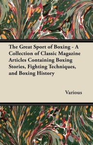 Title: The Great Sport of Boxing - A Collection of Classic Magazine Articles Containing Boxing Stories, Fighting Techniques, and Boxing History, Author: Various
