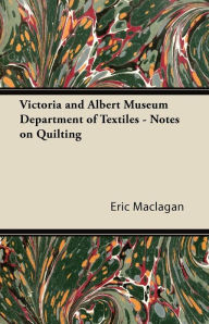 Title: Victoria and Albert Museum Department of Textiles - Notes on Quilting, Author: Eric Maclagan