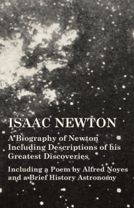 Title: Isaac Newton - A Biography of Newton Including Descriptions of his Greatest Discoveries - Including a Poem by Alfred Noyes and a Brief History Astronomy, Author: Various