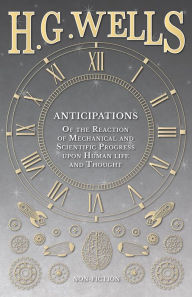 Title: Anticipations - Of the Reaction of Mechanical and Scientific Progress upon Human life and Thought, Author: H. G. Wells