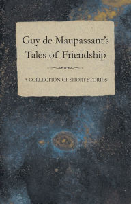 Title: Guy de Maupassant's Tales of Friendship - A Collection of Short Stories, Author: Guy de Maupassant
