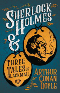 Title: Sherlock Holmes and Three Tales of Blackmail: A Collection of Short Mystery Stories - With Original Illustrations by Sidney Paget & Charles R. Macauley, Author: Arthur Conan Doyle