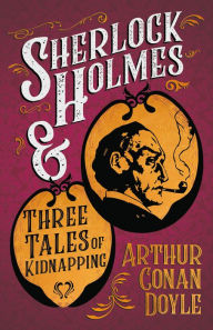Title: Sherlock Holmes and Three Tales of Kidnapping: A Collection of Short Mystery Stories - With Original Illustrations by Sidney Paget & Charles R. Macauley, Author: Arthur Conan Doyle