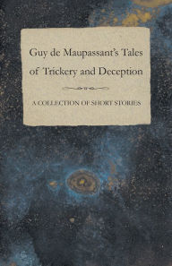 Title: Guy de Maupassant's Tales of Trickery and Deception - A Collection of Short Stories, Author: Guy de Maupassant
