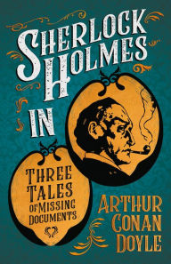 Title: Sherlock Holmes in Three Tales of Missing Documents: A Collection of Short Mystery Stories - With Original Illustrations by Sidney Paget & Charles R. Macauley, Author: Arthur Conan Doyle