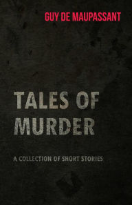 Title: Guy de Maupassant's Tales of Murder - A Collection of Short Stories, Author: Guy de Maupassant